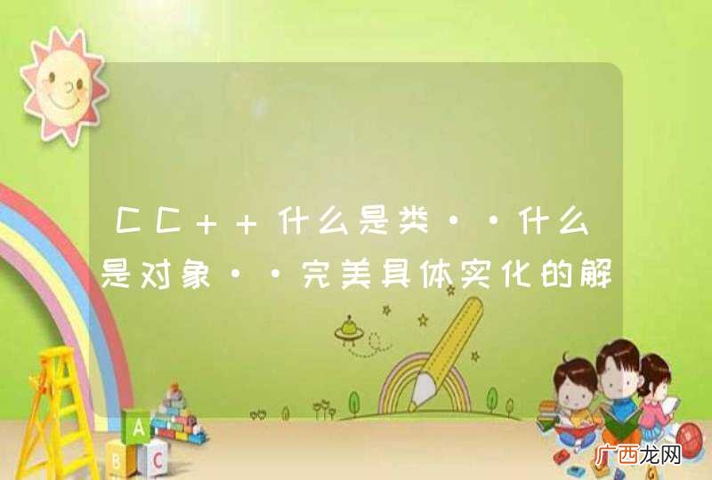 CC++什么是类··什么是对象··完美具体实化的解释。不要纯概念