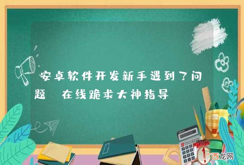 安卓软件开发新手遇到了问题，在线跪求大神指导。