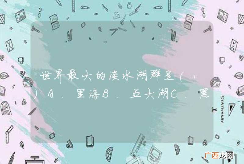 世界最大的淡水湖群是A．里海B．五大湖C．黑海D．太平