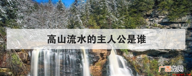 高山流水的主人公是楚国时期著名的琴师俞伯牙和毫不起眼的樵夫钟