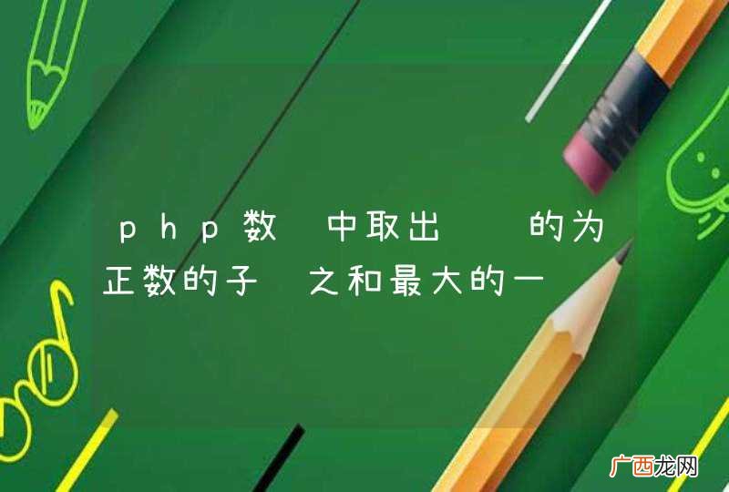 php数组中取出连续的为正数的子项之和最大的一项
