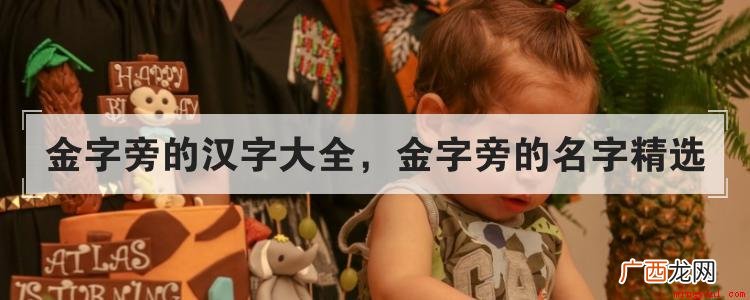 跟大家说金旁的五行汉字大全,金字旁的精选 金字旁的汉字大全,金字旁的名字精选