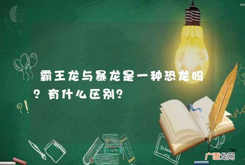 霸王龙与暴龙是一种恐龙吗?有什么区别?