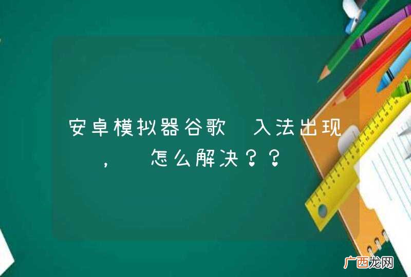 安卓模拟器谷歌输入法出现问题，该怎么解决？？