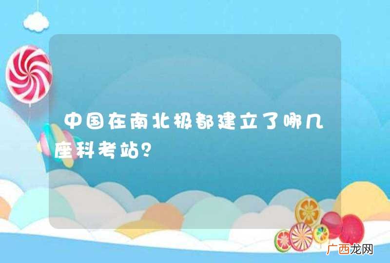 中国在南北极都建立了哪几座科考站？