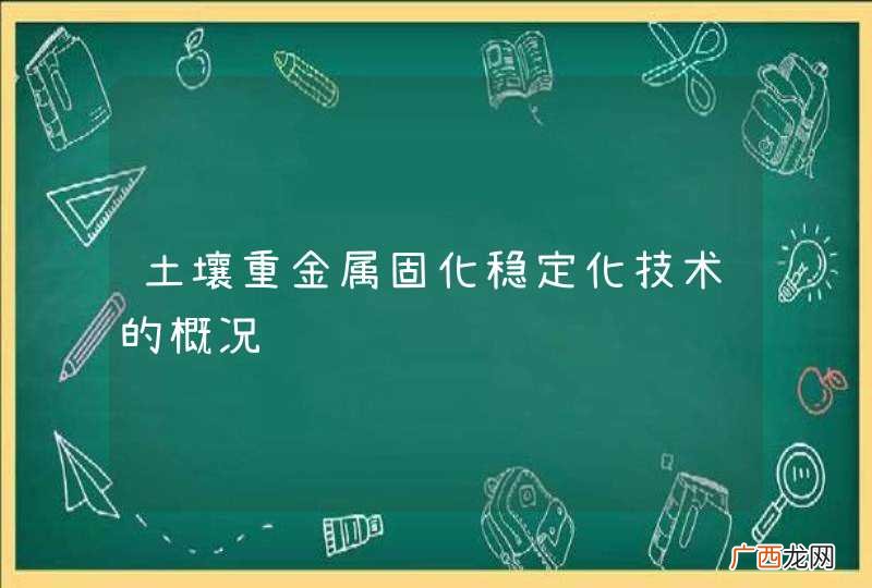 土壤重金属固化稳定化技术的概况