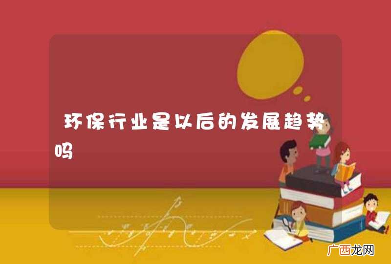 环保行业是以后的发展趋势吗