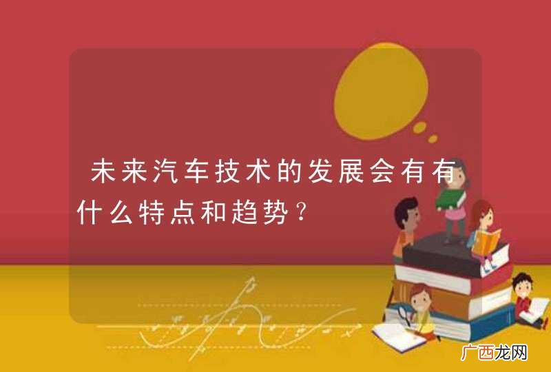 未来汽车技术的发展会有有什么特点和趋势？