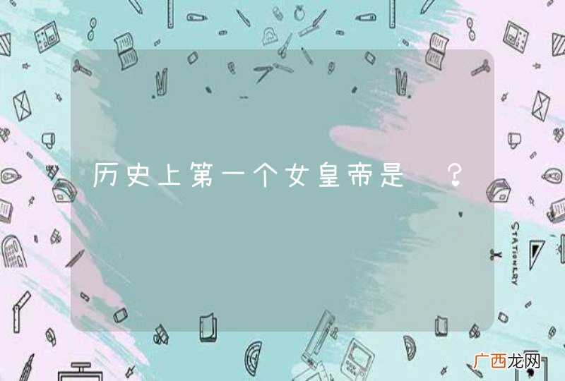 历史上第一个女皇帝是谁？