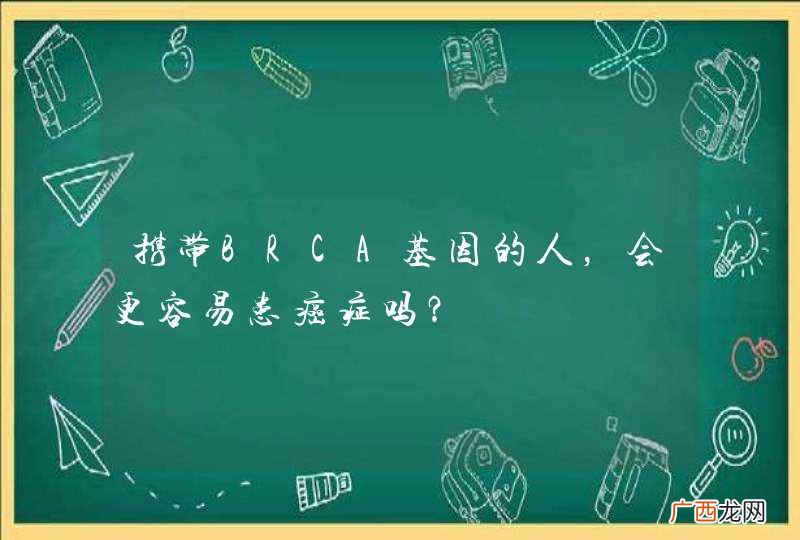 携带BRCA基因的人，会更容易患癌症吗？