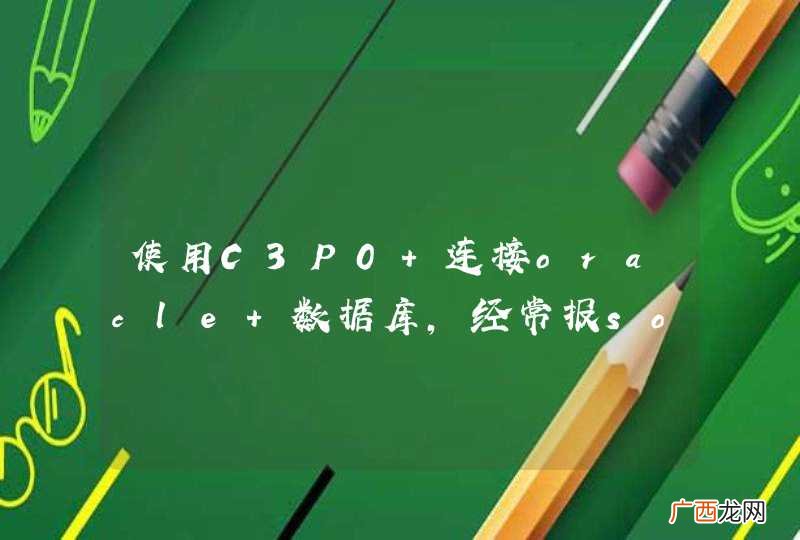 使用C3P0 连接oracle 数据库，经常报socket write error 错误，不知道为什么？