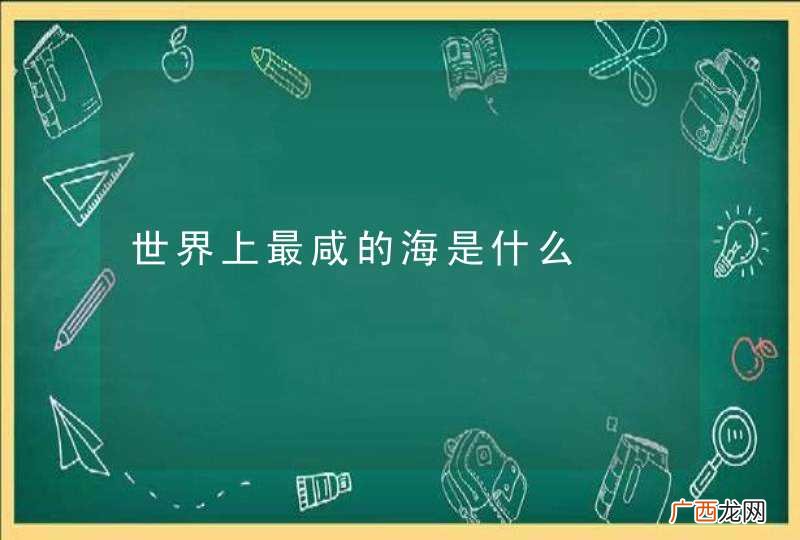 世界上最咸的海是什么