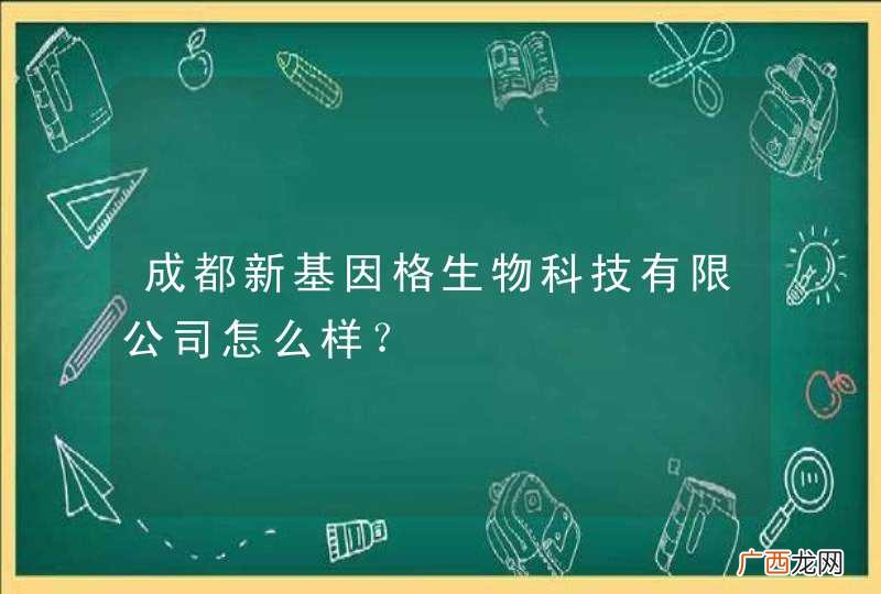 成都新基因格生物科技有限公司怎么样?