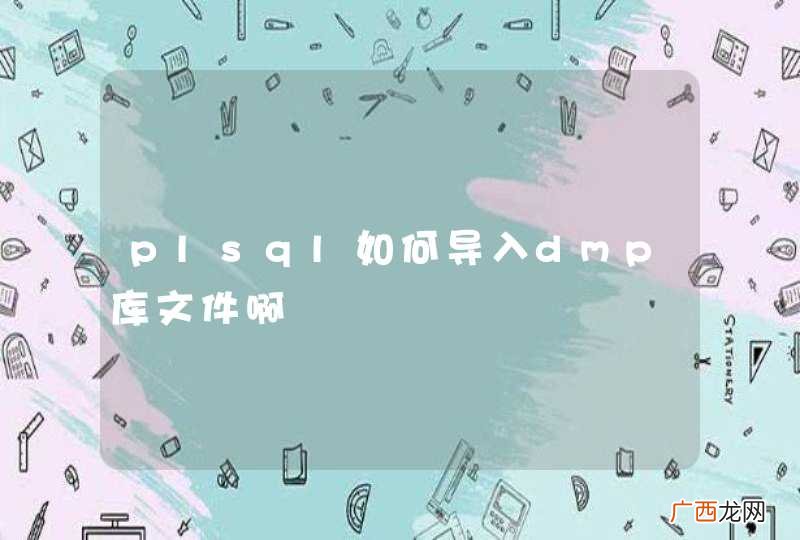 plsql如何导入dmp库文件啊