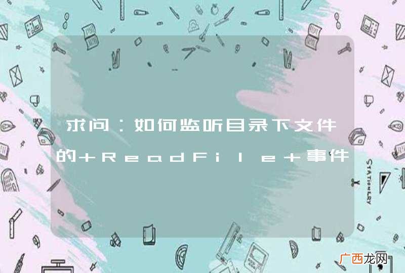 求问:如何监听目录下文件的 ReadFile 事件