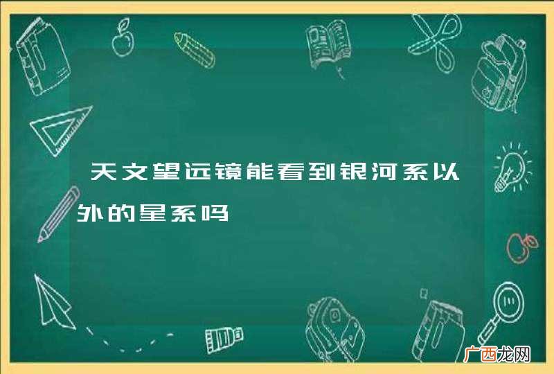 天文望远镜能看到银河系以外的星系吗
