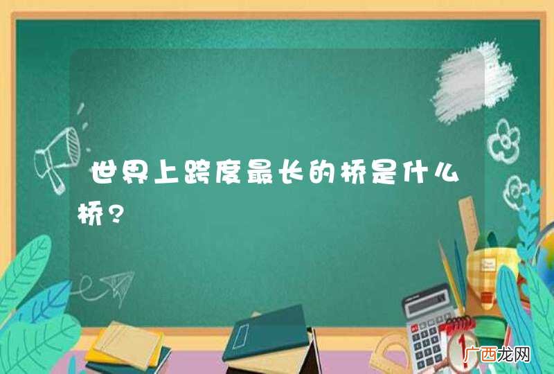 世界上跨度最长的桥是什么桥?