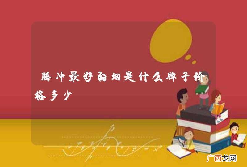 腾冲最好的烟是什么牌子价格多少？