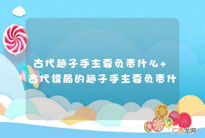 古代趟子手主要负责什么 古代镖局的趟子手主要负责什么介绍