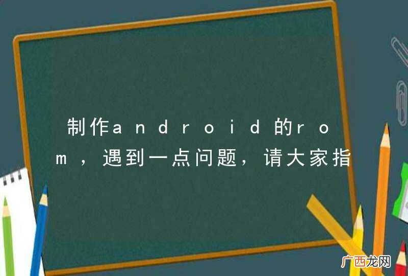 制作android的rom，遇到一点问题，请大家指点一二，谢谢！