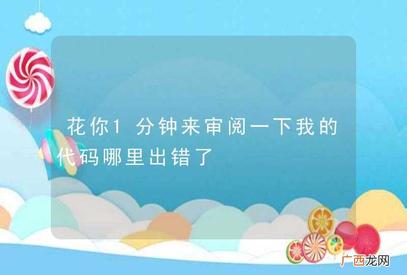 花你1分钟来审阅一下我的代码哪里出错了