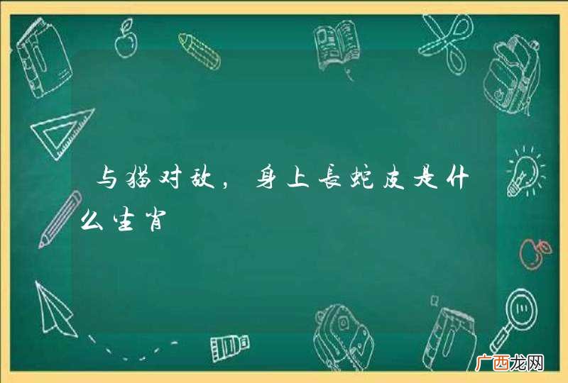 与猫对敌，身上长蛇皮是什么生肖