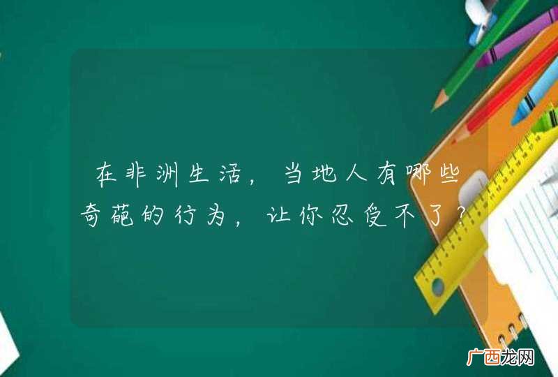 在非洲生活，当地人有哪些奇葩的行为，让你忍受不了？