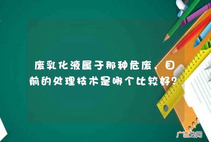 废乳化液属于那种危废，目前的处理技术是哪个比较好？