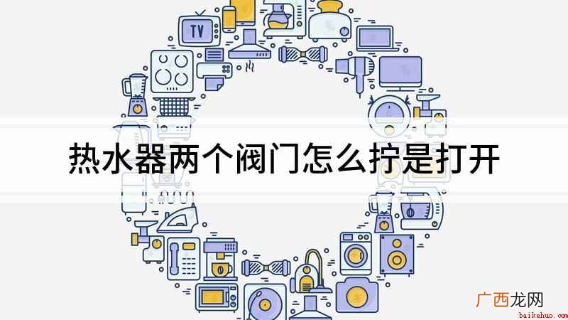 热水器两个阀门怎么拧 热水器两个阀门怎么拧是打开