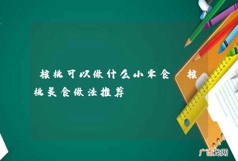 核桃可以做什么小零食 核桃美食做法推荐