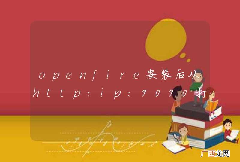 openfire安装后从http:ip:9090打不开是什么原因