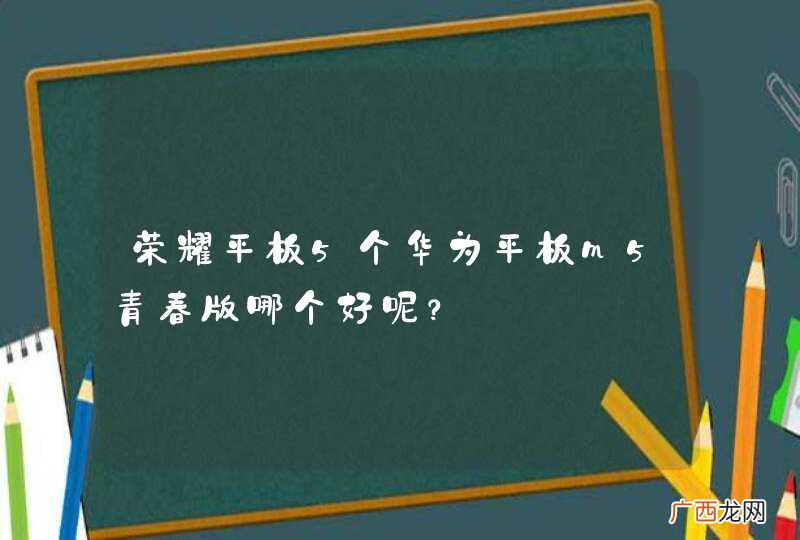荣耀平板5个华为平板m5青春版哪个好呢？
