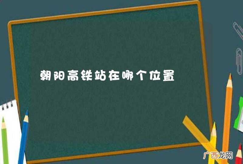 朝阳高铁站在哪个位置