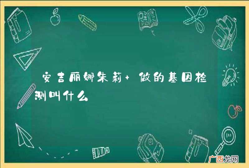 安吉丽娜朱莉 做的基因检测叫什么