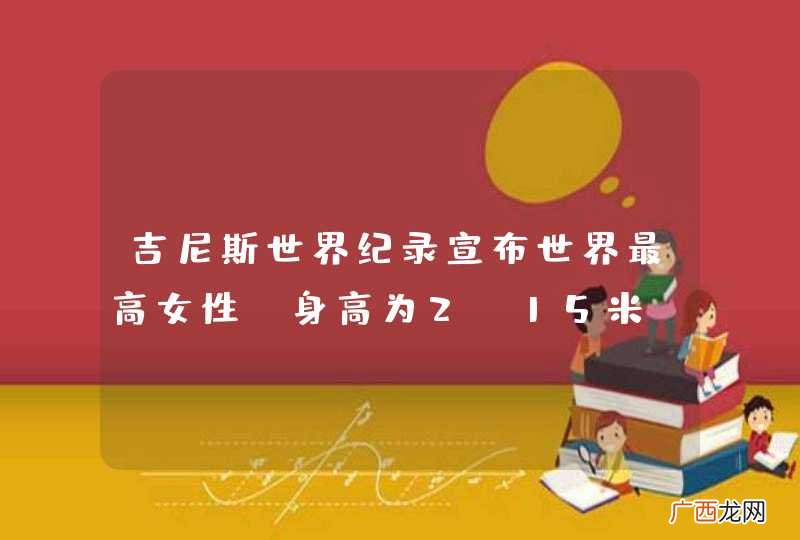 吉尼斯世界纪录宣布世界最高女性，身高为2.15米，她为何能长这么高？