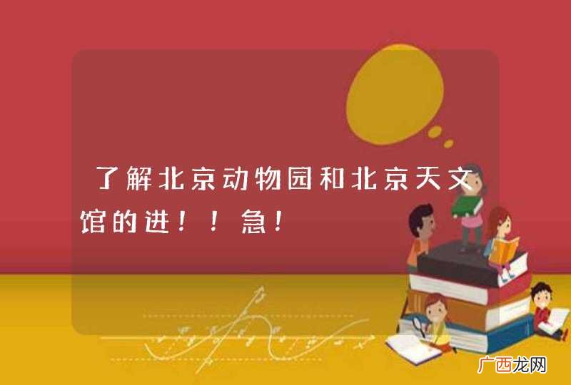了解北京动物园和北京天文馆的进！！急！