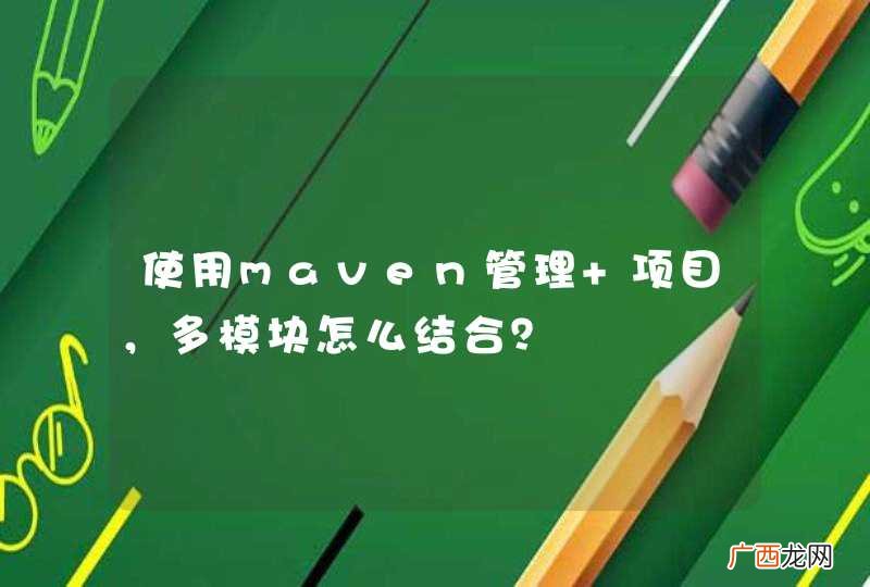 使用maven管理 项目，多模块怎么结合？