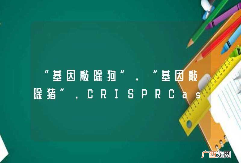 “基因敲除狗”，“基因敲除猪”，CRISPRCas9到底是怎样一个技术