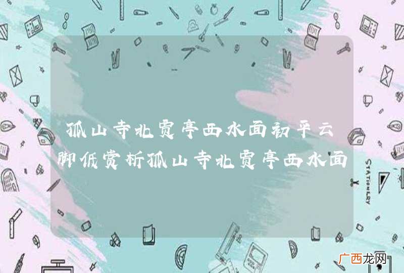 孤山寺北贾亭西水面初平云脚低赏析孤山寺北贾亭西水面初平云脚低的意思
