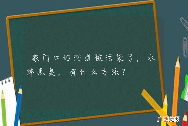 家门口的河道被污染了，水体黑臭，有什么方法？