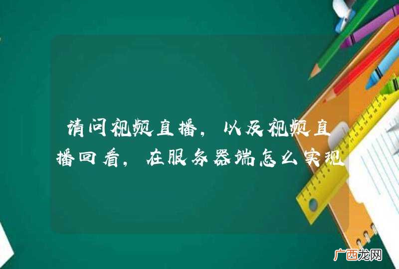 请问视频直播，以及视频直播回看，在服务器端怎么实现的