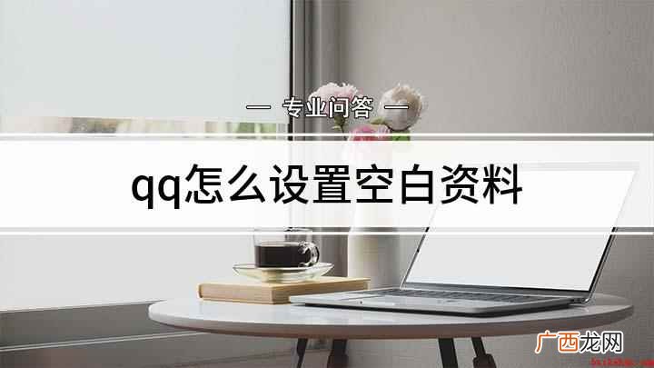 QQ资料卡变空白的方法 qq怎么设置空白资料