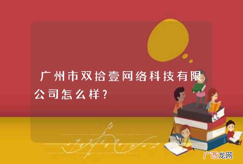 广州市双拾壹网络科技有限公司怎么样？