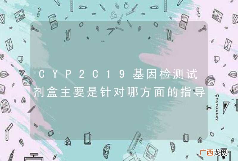 CYP2C19基因检测试剂盒主要是针对哪方面的指导用药？