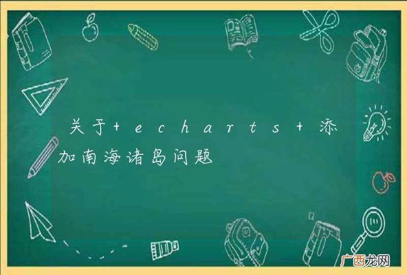 关于 echarts 添加南海诸岛问题