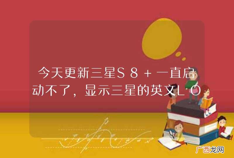 今天更新三星S8+一直启动不了，显示三星的英文LOGO