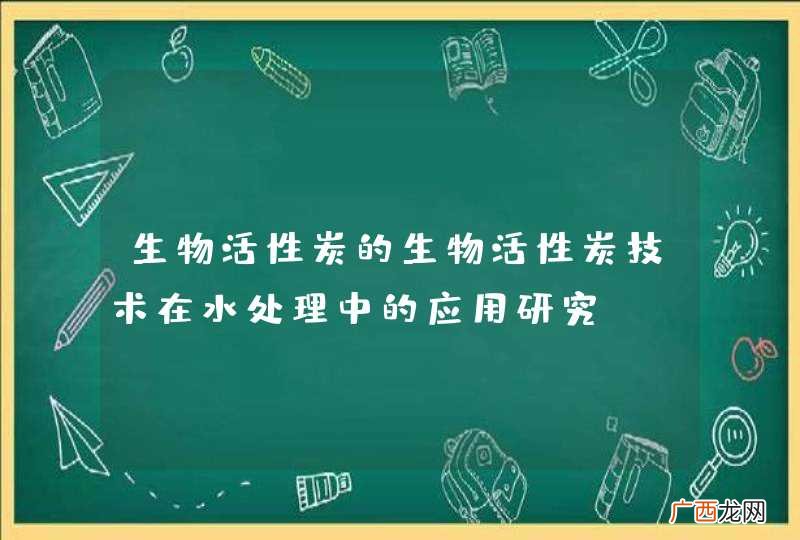生物活性炭的生物活性炭技术在水处理中的应用研究