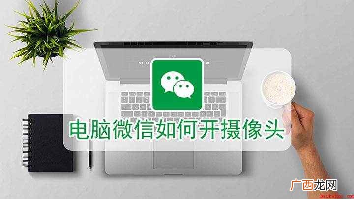 如何打开电脑微信上面的摄像头 电脑微信如何开摄像头