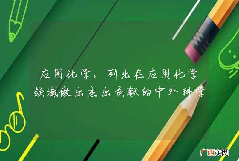 应用化学,列出在应用化学领域做出杰出贡献的中外科学家