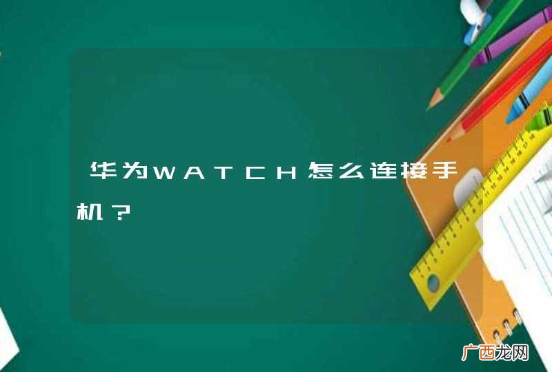 华为WATCH怎么连接手机？